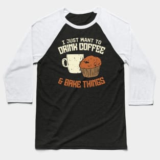 I Just Want To Drink Coffee And Bake Things Baseball T-Shirt